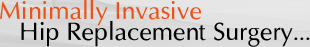 Minimally Invasive Hip Replacement Surgery...